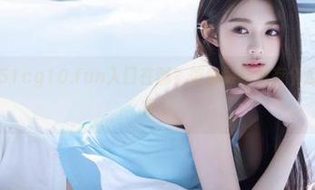 51cg10.fun入口在哪？馅饼跟我说有个瓜好像特别香～