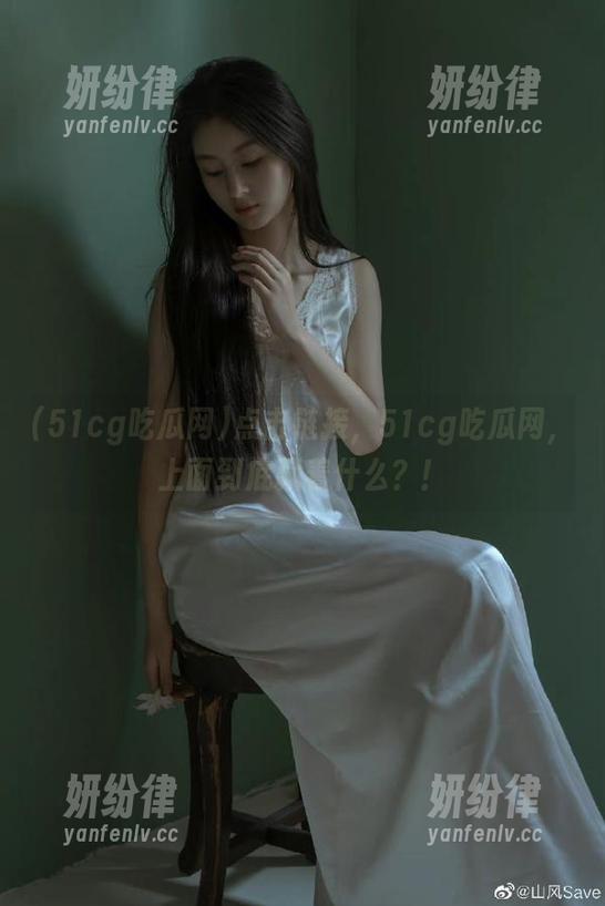 51cg吃瓜网 点击链接,51cg吃瓜网,上面到底藏着什么?!