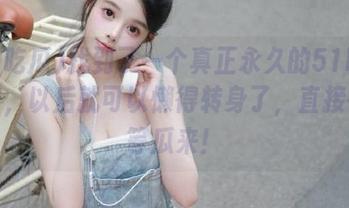 找到了一个真正永久的51吃瓜入口，以后就可以懒得转身了，直接在这等瓜来！