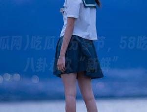 吃瓜不分季节,58吃瓜网让八卦永久“新鲜”