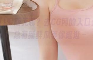 假期无聊？去CG网的入口走一遭，总有新鲜瓜等你逛逛～