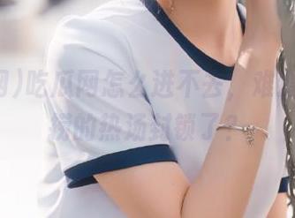 吃瓜网怎么进不去，难道被海底捞的热汤封锁了？