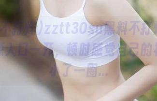 zztt30su黑料不打烊，我的资源入口一开，顿时感觉自己的社交圈小了一圈…