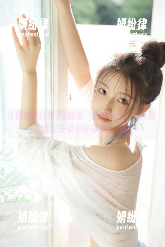 黑料不打烊 可能是‘黑料不打烊’也累了?我的安卓你在琢磨什么呢?