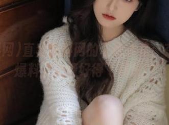直奔黑料网的奇葩线路：在线看爆料，心情好得飞起来！